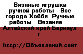 Вязаные игрушки ручной работы - Все города Хобби. Ручные работы » Вязание   . Алтайский край,Барнаул г.